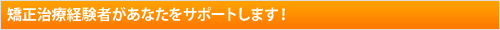 経験者があなたをサポートします！