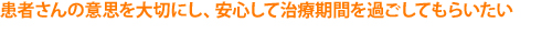 患者さんの意思を大切にし、安心して過ごしてもらいたい