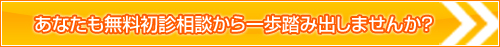 あなたも無料初診相談から一歩踏み出しませんか？