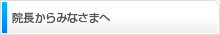 院長からみなさまへ